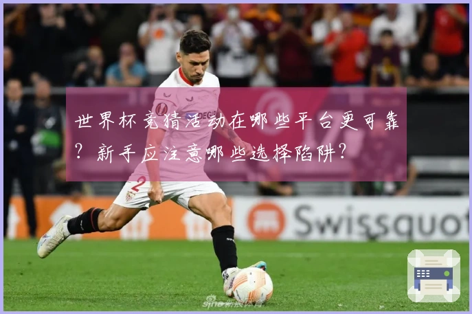 世界杯竞猜活动在哪些平台更可靠？新手应注意哪些选择陷阱？