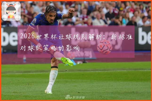 2026世界杯让球规则解析：新标准对球队策略的影响