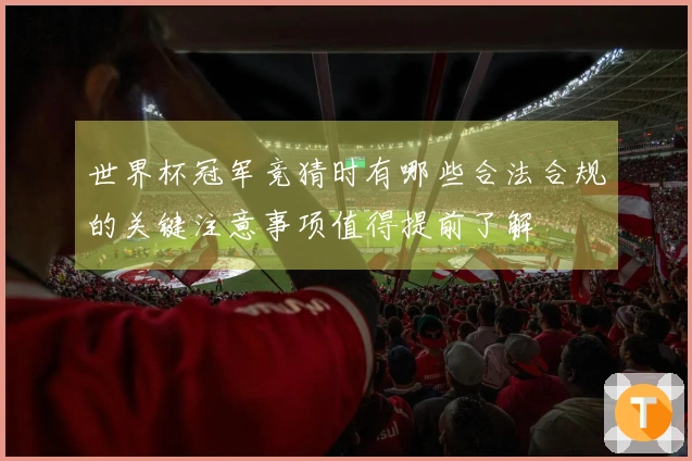 世界杯冠军竞猜时有哪些合法合规的关键注意事项值得提前了解