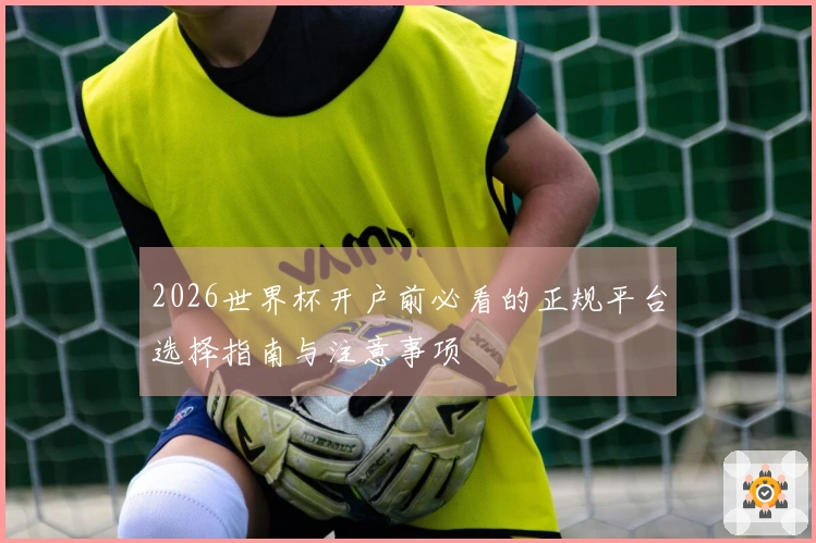 2026世界杯开户前必看的正规平台选择指南与注意事项
