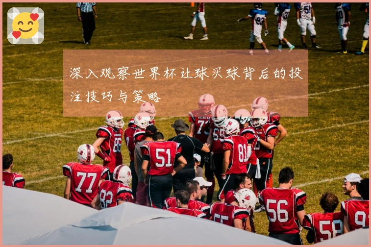 深入观察世界杯让球买球背后的投注技巧与策略