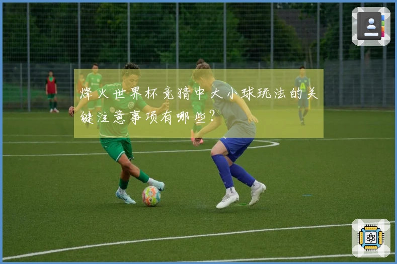 烽火世界杯竞猜中大小球玩法的关键注意事项有哪些？