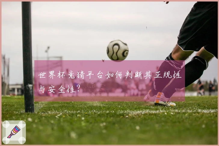 世界杯竞猜平台如何判断其正规性与安全性？