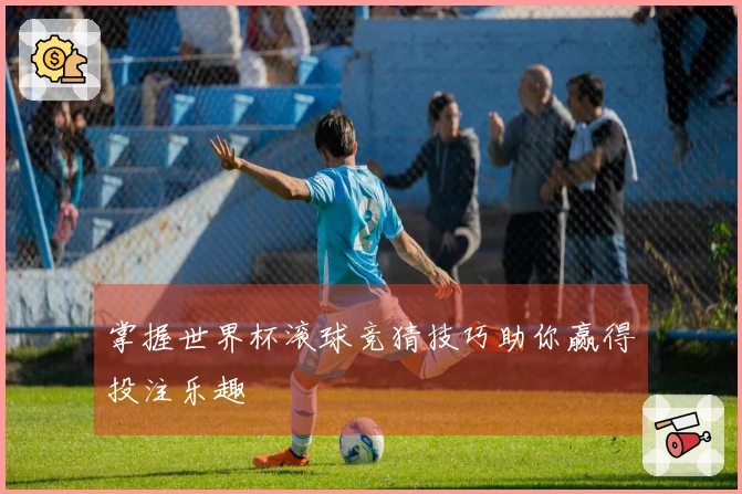 掌握世界杯滚球竞猜技巧助你赢得投注乐趣