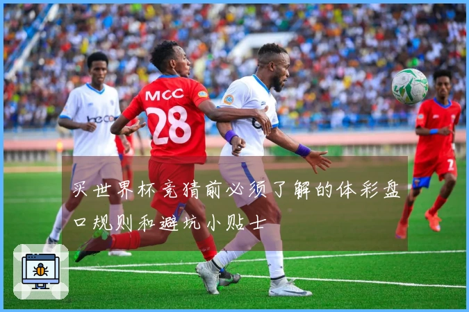 买世界杯竞猜前必须了解的体彩盘口规则和避坑小贴士