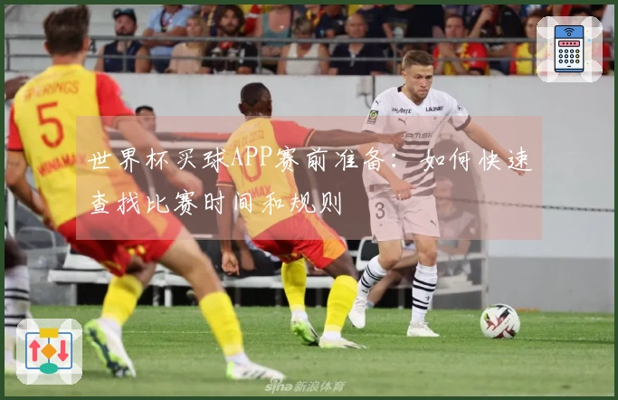 世界杯买球APP赛前准备：如何快速查找比赛时间和规则