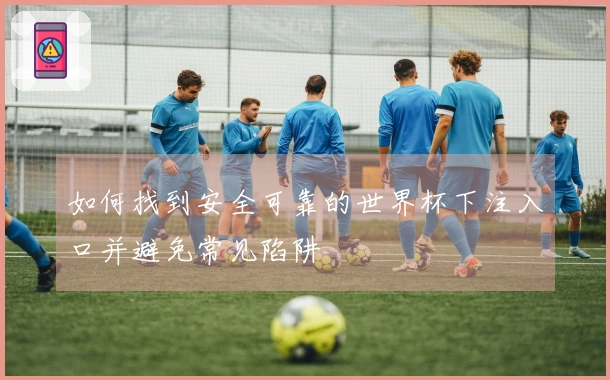 如何找到安全可靠的世界杯下注入口并避免常见陷阱