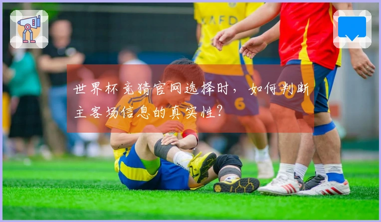 世界杯竞猜官网选择时，如何判断主客场信息的真实性？
